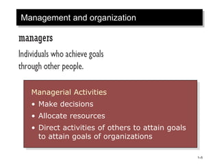 Management and organization
Managerial Activities
• Make decisions
• Allocate resources
• Direct activities of others to attain goals
to attain goals of organizations
1–5
 
