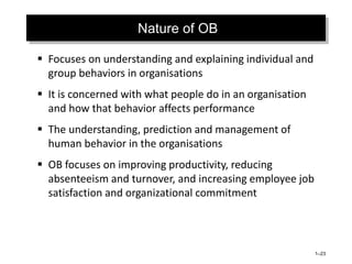 Nature of OB
 Focuses on understanding and explaining individual and
group behaviors in organisations
 It is concerned w...