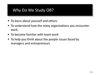  Why Do We Study OB?
 To learn about yourself and others
 To understand how the many organizations you encounter
work.
...