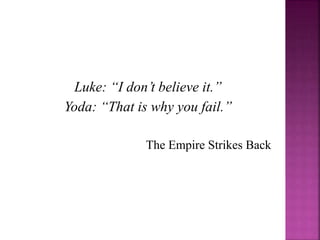 Luke: “I don’t believe it.”
Yoda: “That is why you fail.”
The Empire Strikes Back
 
