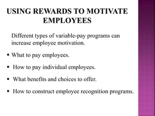 Different types of variable-pay programs can
increase employee motivation.
 What to pay employees.
 How to pay individual employees.
 What benefits and choices to offer.
 How to construct employee recognition programs.
 