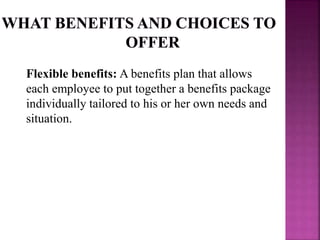 Flexible benefits: A benefits plan that allows
each employee to put together a benefits package
individually tailored to his or her own needs and
situation.
 