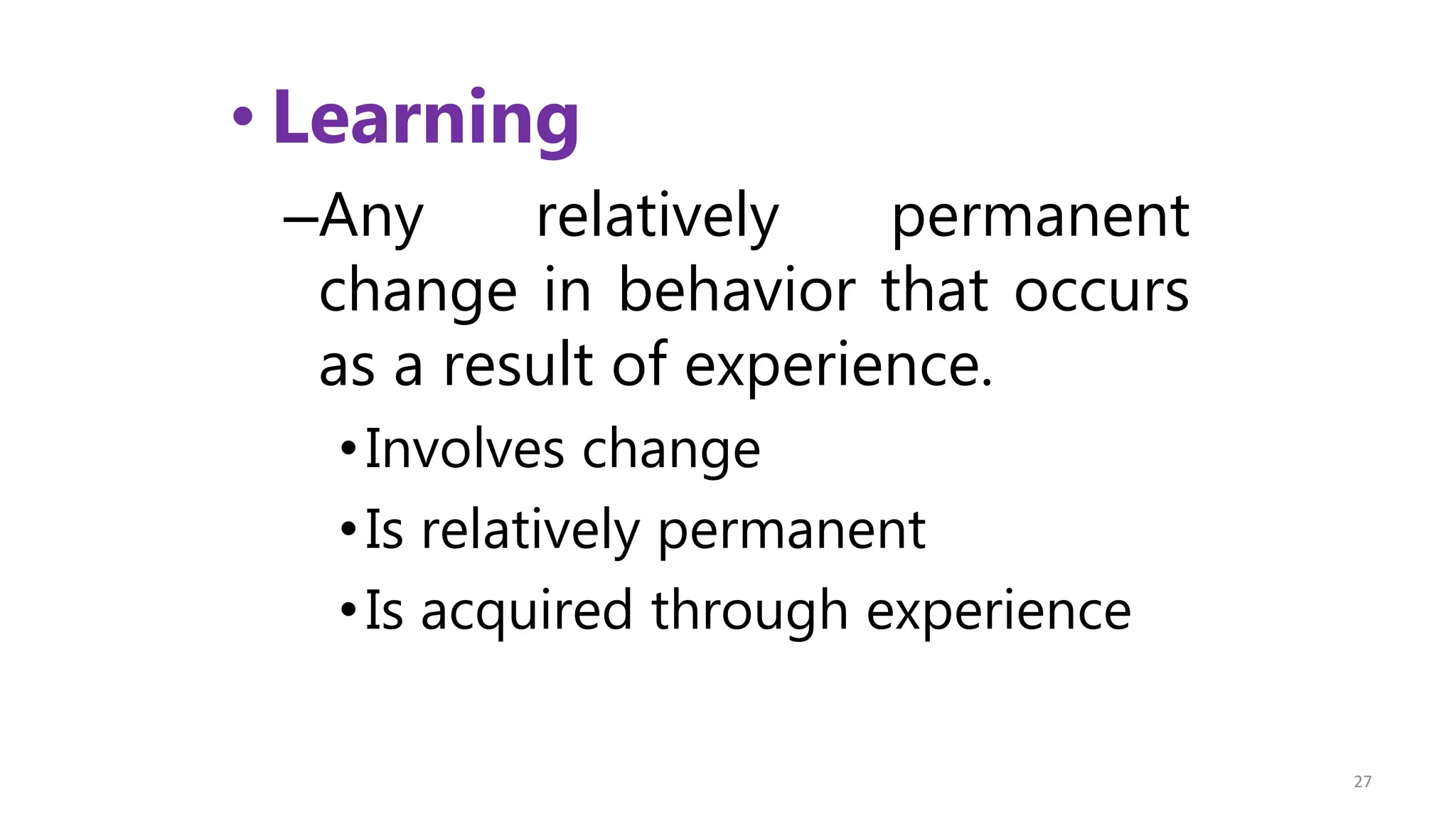 • Learning
–Any relatively permanent
change in behavior that occurs
as a result of experience.
•Involves change
•Is relatively permanent
•Is acquired through experience
27
 