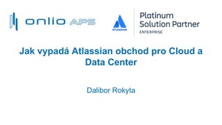Jak vypadá Atlassian obchod pro Cloud a
Data Center
Dalibor Rokyta
 