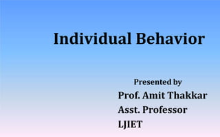 Individual Behavior
Presented by
Prof. Amit Thakkar
Asst. Professor
LJIET
 