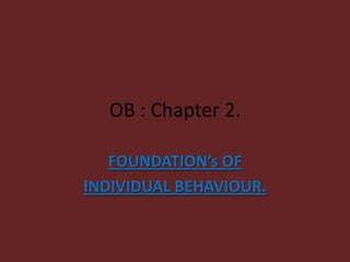 OB : Chapter 2.

   FOUNDATION’s OF
INDIVIDUAL BEHAVIOUR.
 