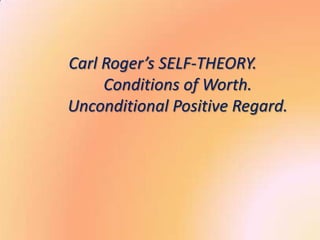 Carl Roger’s SELF-THEORY.
     Conditions of Worth.
Unconditional Positive Regard.
 