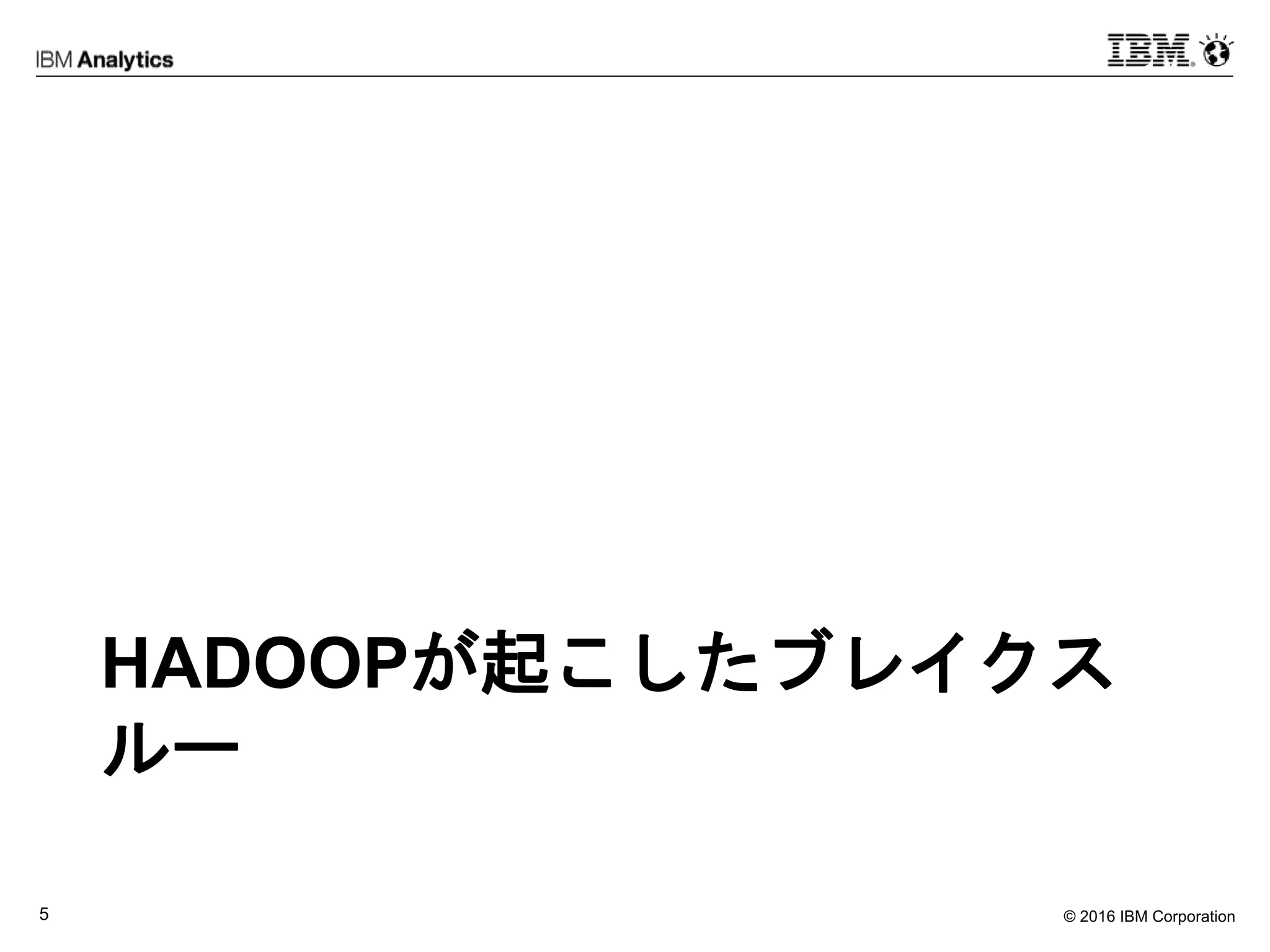 © 2016 IBM Corporation5
HADOOPが起こしたブレイクス
ルー
 
