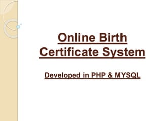 Online Birth
Certificate System
Developed in PHP & MYSQL
 
