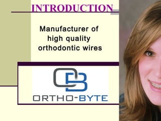 INTRODUCTION
Manufacturer of
high quality
orthodontic wires
 