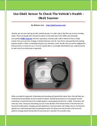 Use Obd1 Sensor To Check The Vehicle’s Health -
                  Obd1 Scanner
_____________________________________________________________________________________

                             By Willeam Jack - http://obd1scanner.net/



Anytime you are just starting out with something new, it is often easy to feel like you are just treading
water. There are people who started in business on the web back in the 1990s and eventually
incorporated OBD1 Scanner into their operations, and they will confirm that all of that is totally
normal. One very common strategy is hiring freelancers, but for most that is only possible with existing
business profits. If that is something that gets your attention, and it should, then you will be delighted to
find out what is in store for you. It is never a good idea to run straight ahead before you really know the
ins and outs of any technique or approach.




When you take this approach of planning and executing with good information, then that will help you
to eliminate the possibility of some mistakes.Internet marketing has become a very popular trend in
marketing. It may be the future of marketing and is surely going to be here for a while. These hints will
make you more money.Do everything you can to stay abreast of the latest trends on the Internet and
the social media outlets. Keeping yourself updated on new innovations and trendy sites on the Internet
will give you marketing inspiration for getting the word out about your own product and services.A
positive message about the benefits of your product is essential for successful sales.
 