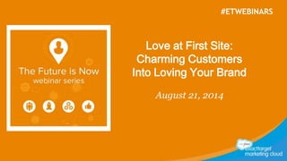 #ETWEBINARS 
Love at First Site: 
Charming Customers 
Into Loving Your Brand 
August 21, 2014 
 