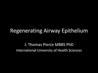 Regenerating Airway Epithelium
J. Thomas Pierce MBBS PhD
International University of Health Sciences
 