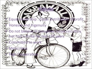 Values Equal ownership : Equal distribution of profit Honesty and Ingenuity  Do not believe in disruptive measures: they not had a strike for last 120 years Committed to work Meticulous High Cooperation  