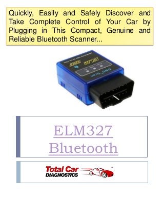 ELM327
Bluetooth
Quickly, Easily and Safely Discover and
Take Complete Control of Your Car by
Plugging in This Compact, Genuine and
Reliable Bluetooth Scanner...
 