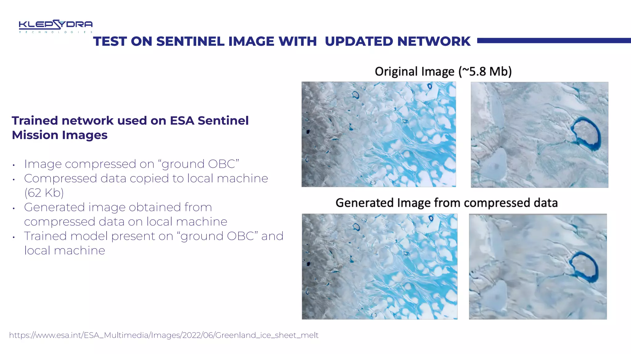 TEST ON SENTINEL IMAGE WITH UPDATED NETWORK
https://www.esa.int/ESA_Multimedia/Images/2022/06/Greenland_ice_sheet_melt
Trained network used on ESA Sentinel
Mission Images
• Image compressed on “ground OBC”
• Compressed data copied to local machine
(62 Kb)
• Generated image obtained from
compressed data on local machine
• Trained model present on “ground OBC” and
local machine
 