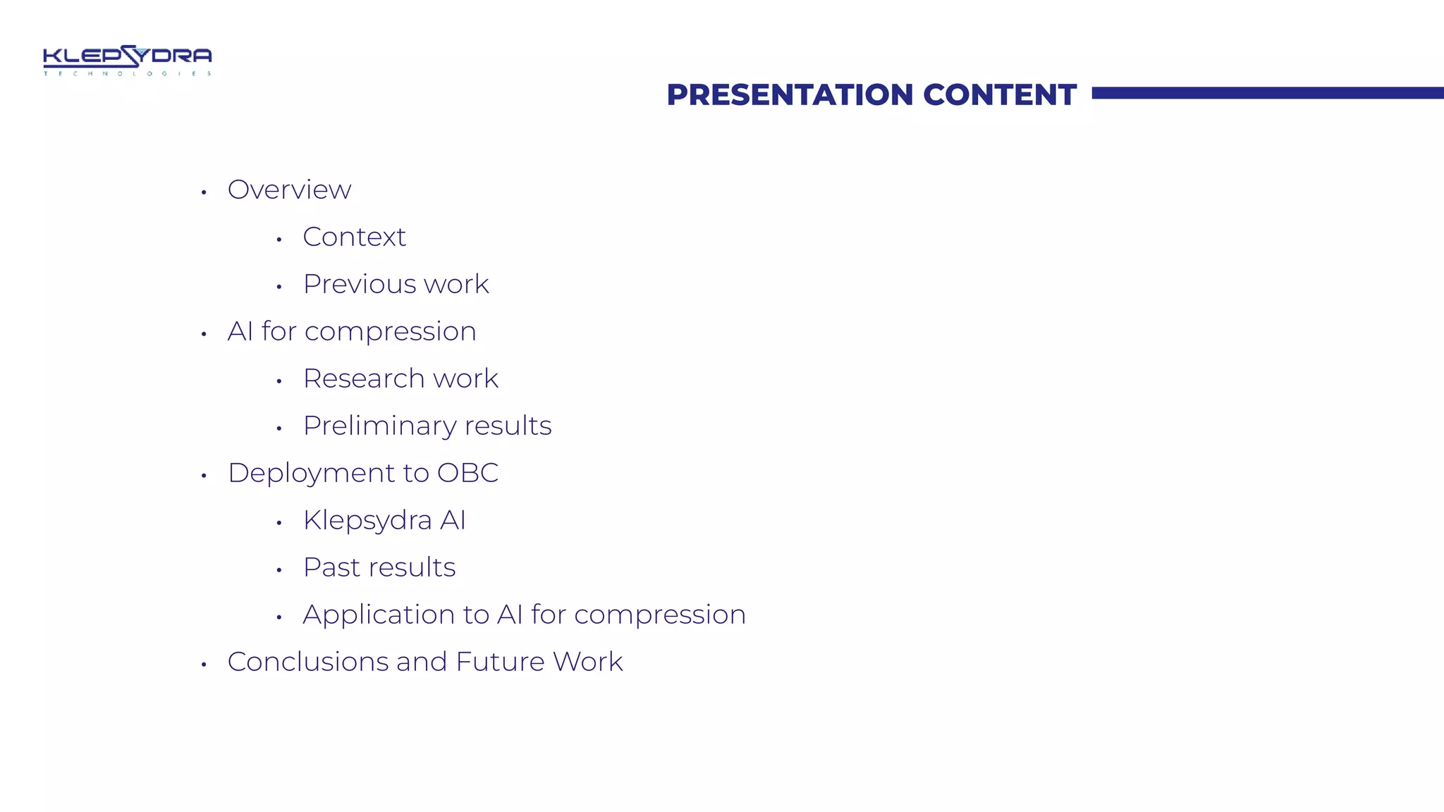 PRESENTATION CONTENT
• Overview
• Context
• Previous work
• AI for compression
• Research work
• Preliminary results
• Deployment to OBC
• Klepsydra AI
• Past results
• Application to AI for compression
• Conclusions and Future Work
 