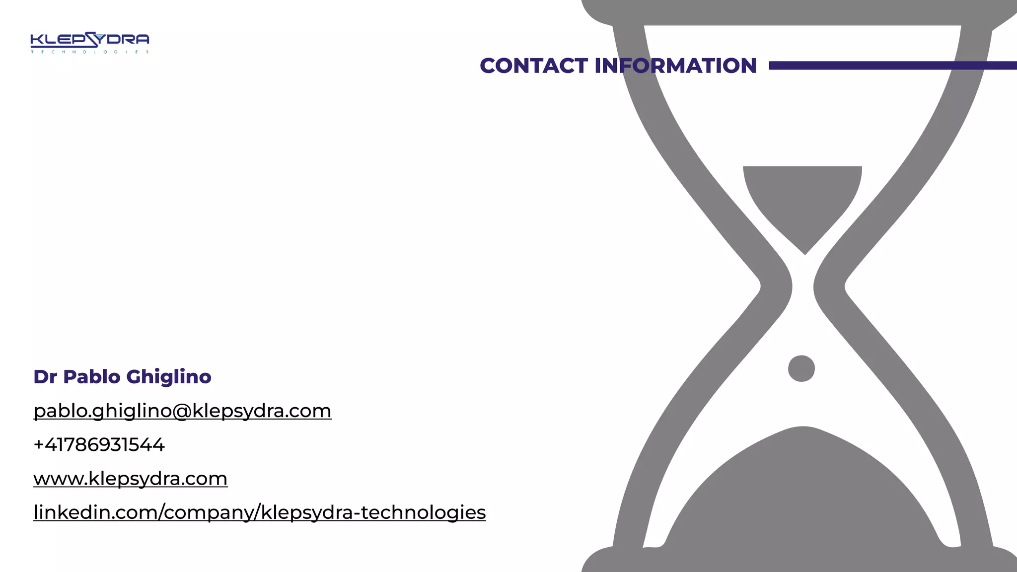 CONTACT INFORMATION
Dr Pablo Ghiglino
pablo.ghiglino@klepsydra.com
+41786931544
www.klepsydra.com
linkedin.com/company/klepsydra-technologies
 