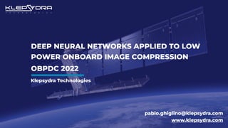 DEEP NEURAL NETWORKS APPLIED TO LOW
POWER ONBOARD IMAGE COMPRESSION
OBPDC 2022
pablo.ghiglino@klepsydra.com
www.klepsydra.com
Klepsydra Technologies
 