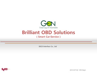 Brilliant OBD Solutions
      ( Smart Car-Service )


        SECO Interface Co., Ltd




                                  2012-07-02 VID Dept.
 