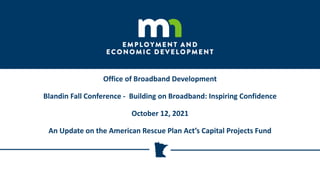 Office of Broadband Development
Blandin Fall Conference - Building on Broadband: Inspiring Confidence
October 12, 2021
An Update on the American Rescue Plan Act’s Capital Projects Fund
 