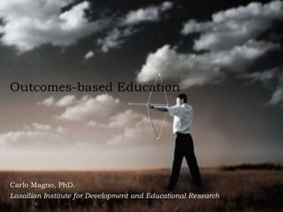 Outcomes-based Education
Carlo Magno, PhD.
Lasallian Institute for Development and Educational Research
 