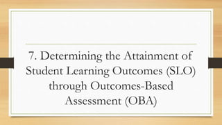7. Determining the Attainment of
Student Learning Outcomes (SLO)
through Outcomes-Based
Assessment (OBA)
 