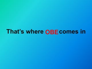 That’s where comes inOBE
 