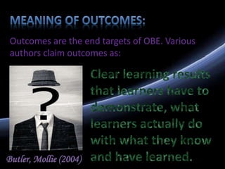 Outcomes are the end targets of OBE. Various
authors claim outcomes as:
Butler, Mollie (2004)
 