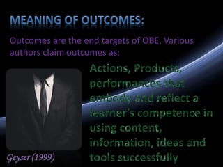Outcomes are the end targets of OBE. Various
authors claim outcomes as:
Geyser (1999)
 