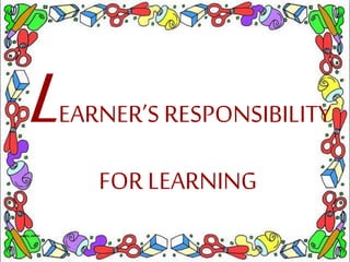LEARNER’S RESPONSIBILITY
FOR LEARNING
 