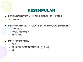 KESIMPULAN
• PENAMBAHBAIKAN UJIAN 1 SEBELUM UJIAN 2
– INDIVIDU
• PENAMBAHBAIKAN PADA SETIAP HUJUNG SEMESTER
– INDIVIDU
– JAWATANKUASA
– BENGKEL
• MELIHAT KEPADA
– CLO
– TAHAP BLOOM TAXANOMI (C, P, A)
– KI
 