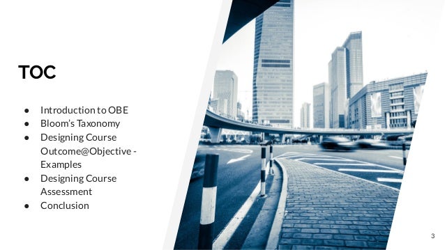 TOC
● Introduction to OBE
● Bloom’s Taxonomy
● Designing Course
Outcome@Objective -
Examples
● Designing Course
Assessment
● Conclusion
3
 