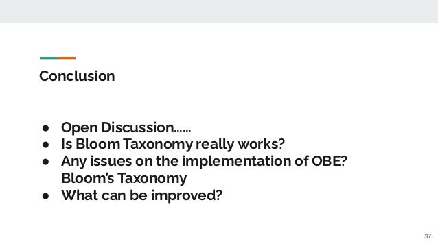Conclusion
● Open Discussion……
● Is Bloom Taxonomy really works?
● Any issues on the implementation of OBE?
Bloom’s Taxonomy
● What can be improved?
37
 