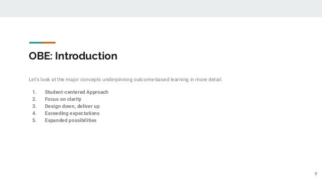 OBE: Introduction
Let’s look at the major concepts underpinning outcome-based learning in more detail.
1. Student-centered Approach
2. Focus on clarity
3. Design down, deliver up
4. Exceeding expectations
5. Expanded possibilities
9
 