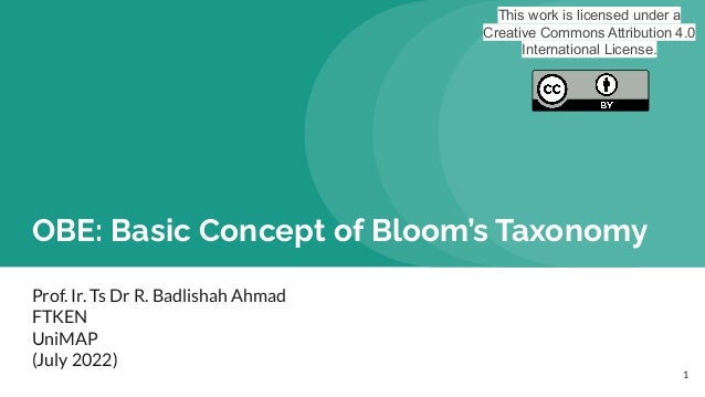 OBE: Basic Concept of Bloom’s Taxonomy
Prof. Ir. Ts Dr R. Badlishah Ahmad
FTKEN
UniMAP
(July 2022)
1
This work is licensed under a
Creative Commons Attribution 4.0
International License.
 