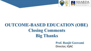 OUTCOME-BASED EDUCATION (OBE)
Closing Comments
Big Thanks
Prof. Ranjit Goswami
Director, IQAC
 