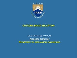 OUTCOME BASED EDUCATION
Dr.S.SATHEES KUMAR
Associate professor
DEPARTMENT OF MECHANICAL ENGINEERING
 