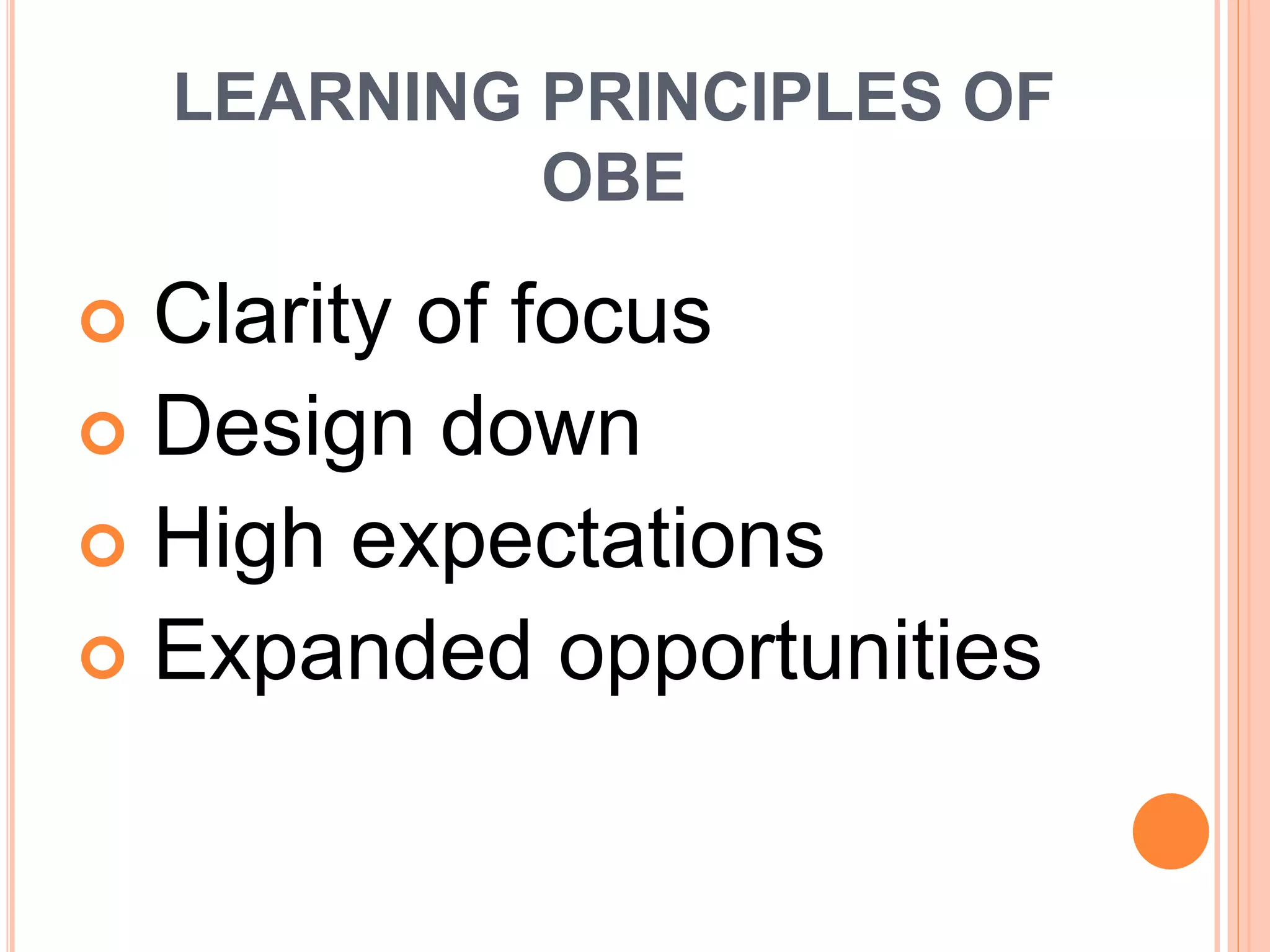 LEARNING PRINCIPLES OF
OBE
 Clarity of focus
 Design down
 High expectations
 Expanded opportunities
 