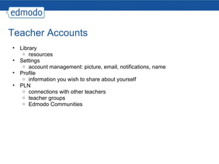 Teacher Accounts Library resources Settings account management: picture, email, notifications, name Profile information you wish to share about yourself PLN connections with other teachers teacher groups Edmodo Communities 