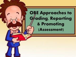 OBE Approaches to
Grading, Reporting
& Promoting
(Assessment)
 