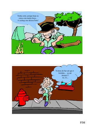 Tenha sorte, porque hoje eu 
 estou com muita força...
A cachaça me deixou forte!




                               O dono do bar até que é   
                                  fortinho...  ou até  
                                       demais!!!
                                        Ai, Ui...




                                                            FIM
 