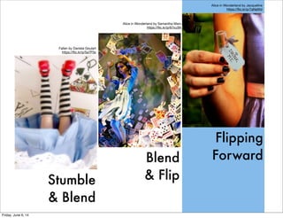 Stumble
& Blend
Blend
& Flip
Flipping
Forward
Fallen by Daniela Goulart
https://ﬂic.kr/p/5a7P3s
Alice in Wonderland by Sam...