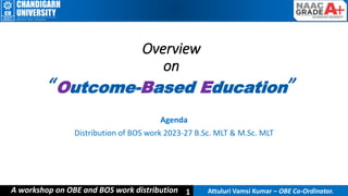 Attuluri Vamsi Kumar – OBE Co-Ordinator.
1
1
1
Overview
on
“Outcome-Based Education”
Agenda
Distribution of BOS work 2023-27 B.Sc. MLT & M.Sc. MLT
Attuluri Vamsi Kumar – OBE Co-Ordinator.
1
A workshop on OBE and BOS work distribution
 