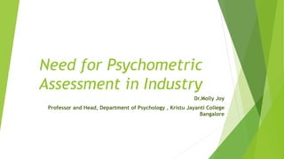 Need for Psychometric
Assessment in Industry
Dr.Molly Joy
Professor and Head, Department of Psychology , Kristu Jayanti College
Bangalore
 