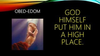 OBED-EDOM
GOD
HIMSELF
PUT HIM IN
A HIGH
PLACE.
 