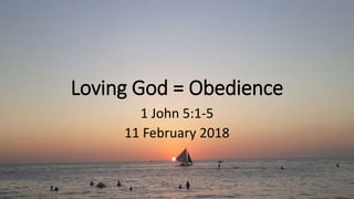 Loving God = Obedience
1 John 5:1-5
11 February 2018
 