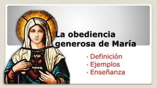 La obediencia
generosa de María
• Definición
• Ejemplos
• Enseñanza
 