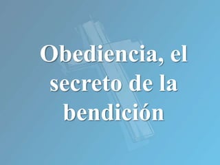Obediencia, el
secreto de la
bendición
 