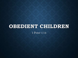 OBEDIENT CHILDREN
1 Peter 1:14
 